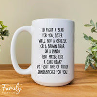 I'd Fight A Bear For You Sister...- Coffee Mug - Funny Sister Gift - Sister Mug