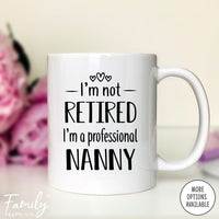 I'm Not Retired I'm A Professional Nanny - Coffee Mug - Funny Nanny Gift - New Nanny Mug - familyteeprints