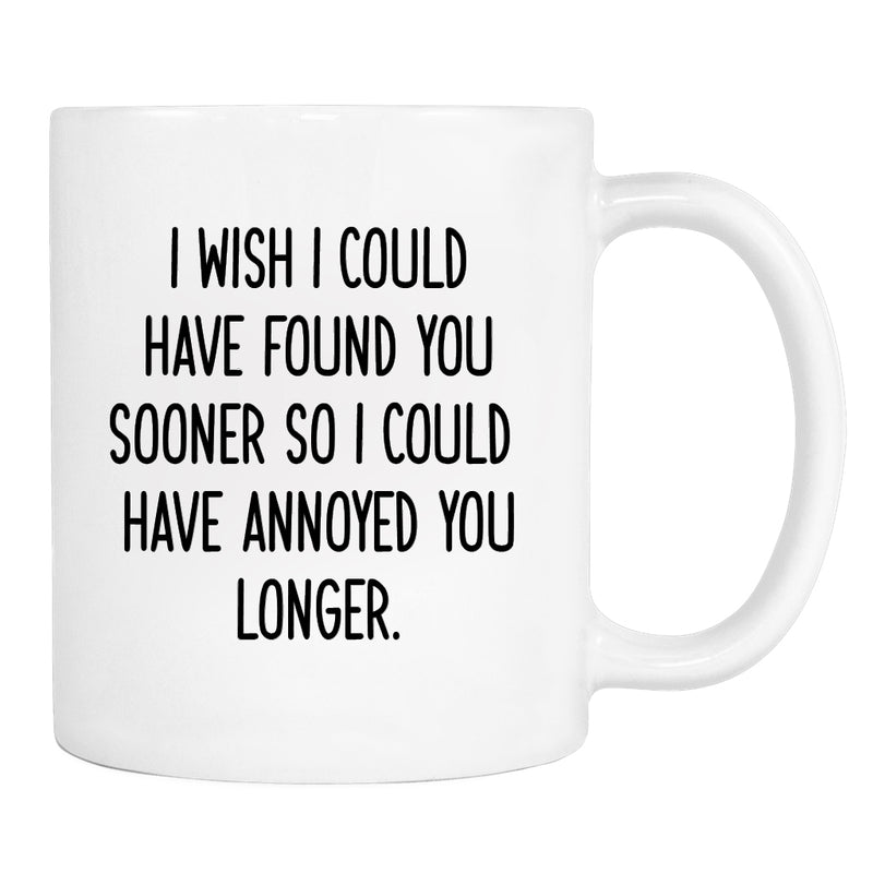 I Wish I Could Have Found You Sooner So I Could...- Mug - Boyfriend Mug - Valentine's Day Gift - Funny Valentine's Mug - familyteeprints