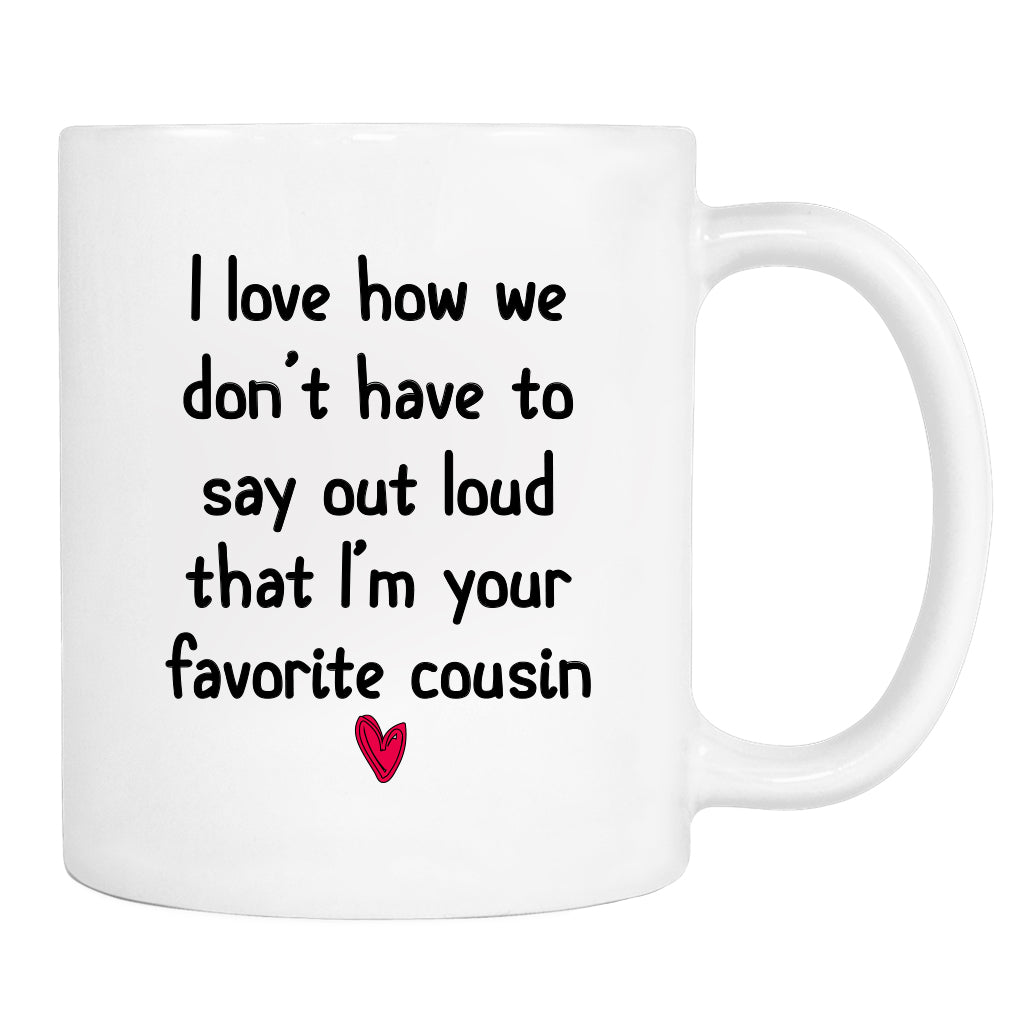 I Love How We Don't Have To Say Loud That I'm Your Favorite Cousin - Mug - Cousin Gift - Cousin Mug - familyteeprints