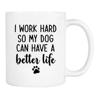 I Work Hard So My Dog Can Have A Better Life - Mug -Dog Owner Gift - Funny Mug - Dogs Lover Mug - familyteeprints