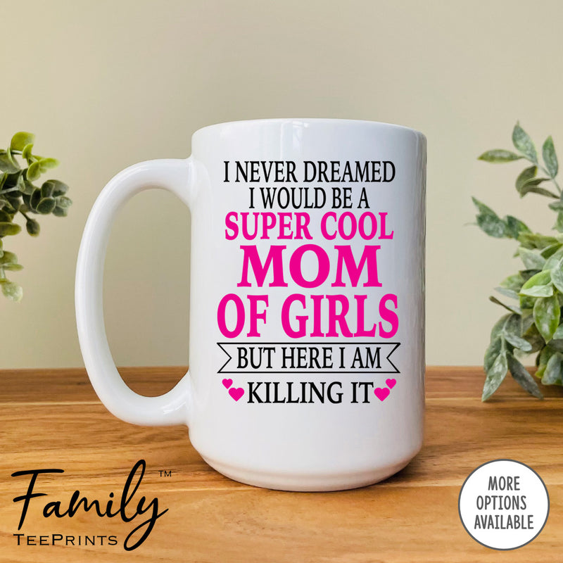 I Never Dreamed I'd BeA Super Cool Mom Of Girls...- Coffee Mug - Gifts For Mom Of Girls - Mom Of Girls Mug - familyteeprints