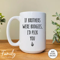 If Brothers Were Boogies I'd Pick You - Coffee Mug - Gifts For Brother - Brother Coffee Mug - familyteeprints