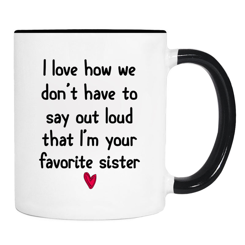 I Love How We Don't Have To Say Loud That I'm Your Favorite Sister - Mug - Sister Gift - Sister Mug - familyteeprints