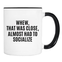 Whew, That Was Close, Almost Had To Socialize - Mug - Funny Gift - Funny Mug - familyteeprints