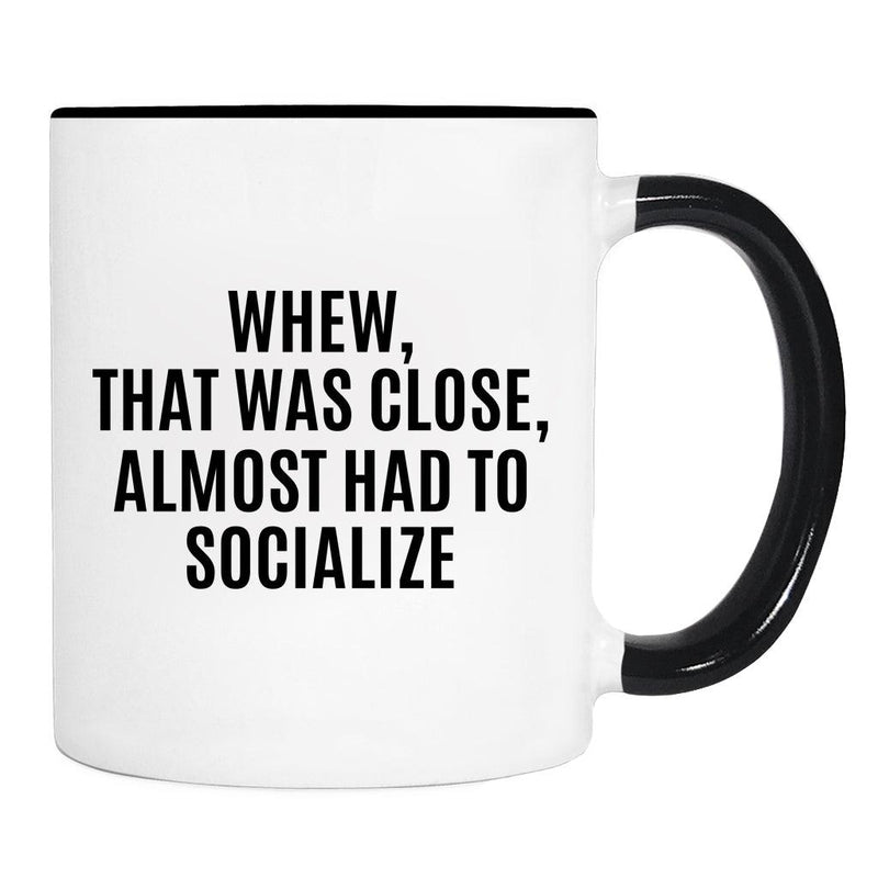 Whew, That Was Close, Almost Had To Socialize - Mug - Funny Gift - Funny Mug - familyteeprints