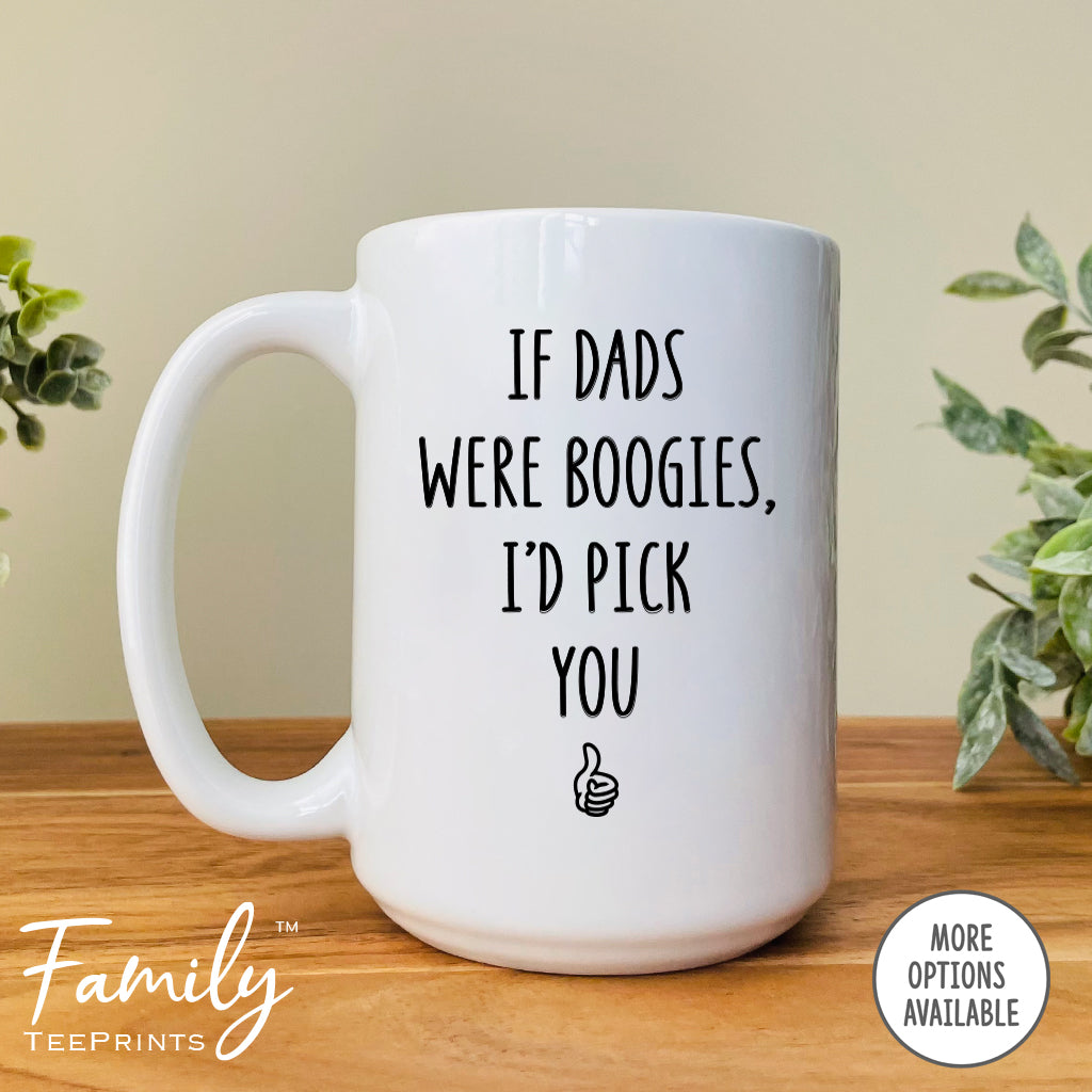 If Dads Were Boogies I'd Pick You - Coffee Mug - Gifts For Dad - Dad Coffee Mug - familyteeprints