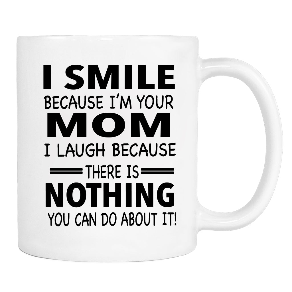 I Smile Because I'm Your Mom I Laugh Because... - Mug - Mom Gift - Mom Mug - familyteeprints