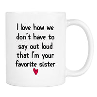 I Love How We Don't Have To Say Loud That I'm Your Favorite Sister - Mug - Sister Gift - Sister Mug - familyteeprints