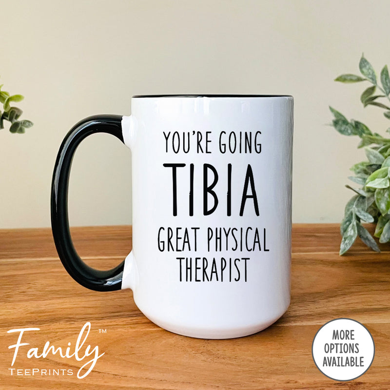 You're Going Tibia A Great Physical Therapist - Coffee Mug - Funny Graduation Gift - Physical Therapist Coffee Mug - familyteeprints