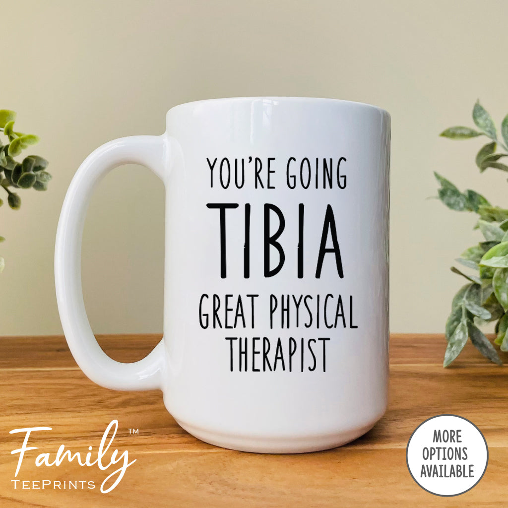 You're Going Tibia A Great Physical Therapist - Coffee Mug - Funny Graduation Gift - Physical Therapist Coffee Mug