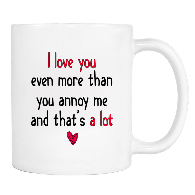 I Love You Even More Than You Annoy Me... - Mug - Boyfriend Gift - Husband Mug - familyteeprints