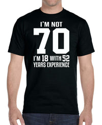 I'm Not 70 I'm 18 With 52 Years Experience - Unisex T-Shirt - Birthday Shirt - familyteeprints