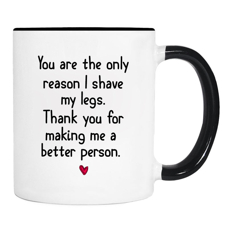 You Are The Only Reason I Shave My Legs... - Mug - Boyfriend Gift - Husband Gift - Boyfriend Mug - Gifts For Him - familyteeprints