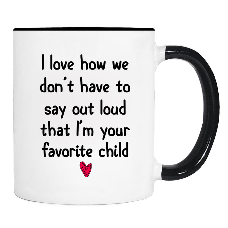 I Love How We Don't Have To Say Loud That I'm Your Favorite Child - Mug - Dad Gift - Mom Mug - familyteeprints