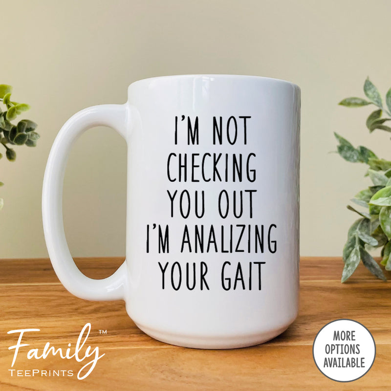 I'm Not Checking You Out I'm Analyzing Your Gait - Coffee Mug - Physical Therapist Gift - Funny Physical Therapist Mug