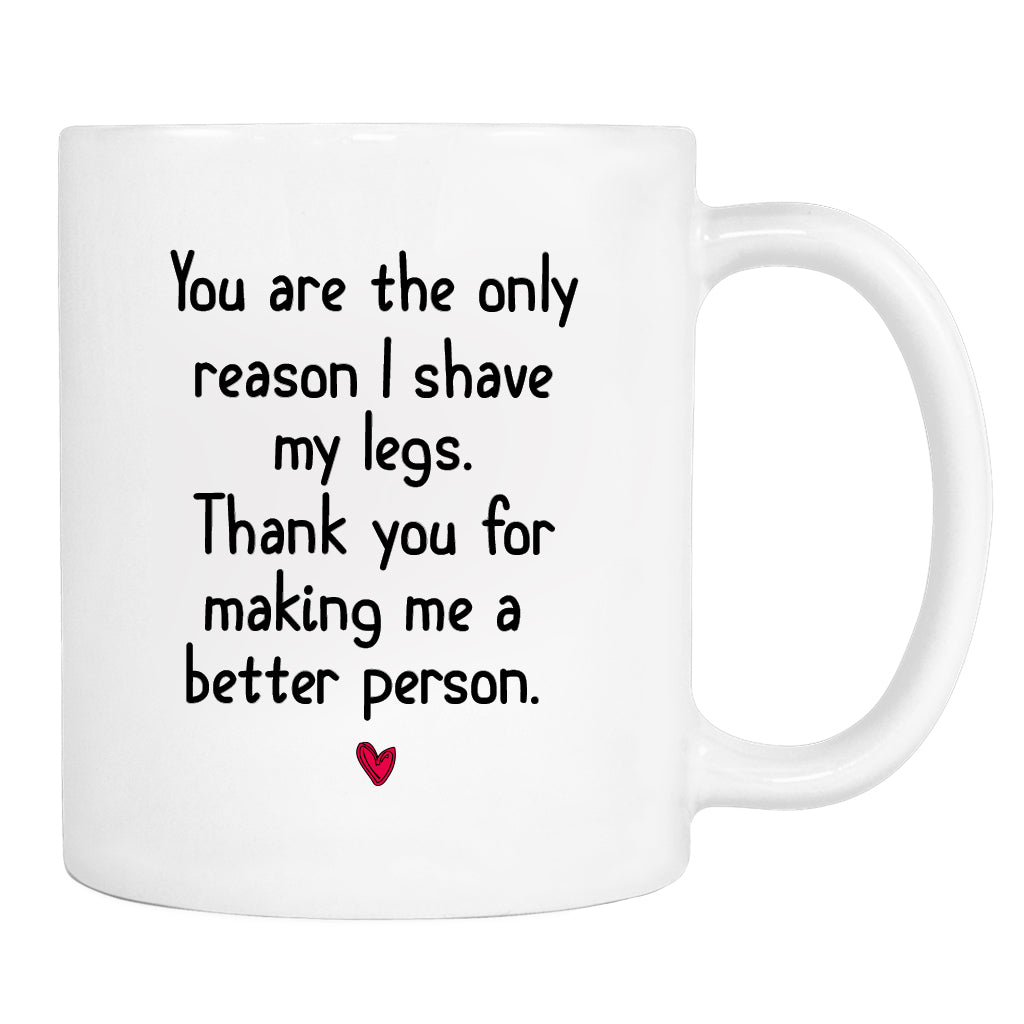 You Are The Only Reason I Shave My Legs... - Mug - Boyfriend Gift - Husband Gift - Boyfriend Mug - Gifts For Him - familyteeprints