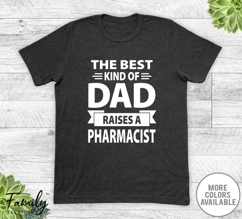 The Best Kind Of Dad Raises A Pharmacist  - Unisex T-shirt - Pharmacist's Dad Shirt - Pharmacist's Dad Gift