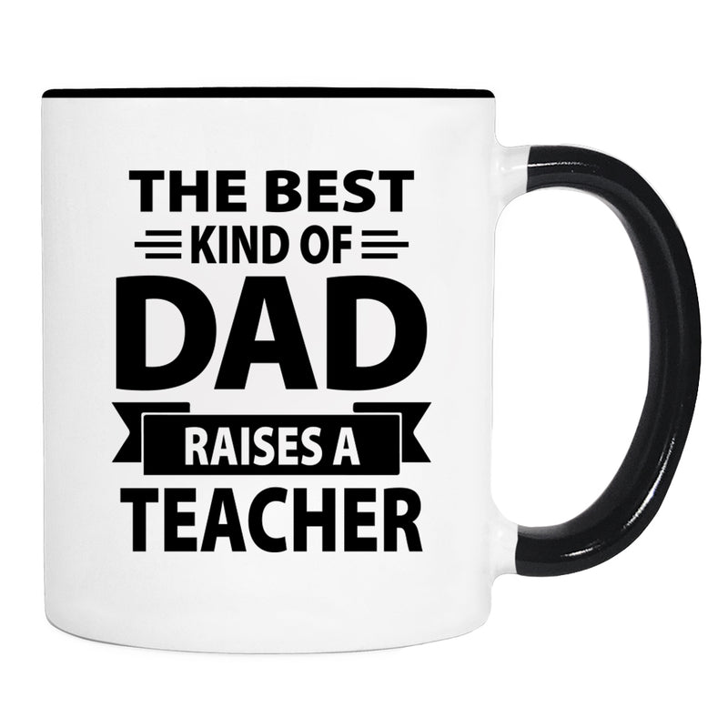 The Best Kind Of Dad Raises A Teacher - Mug - Dad Gift - Teacher Dad Mug - familyteeprints