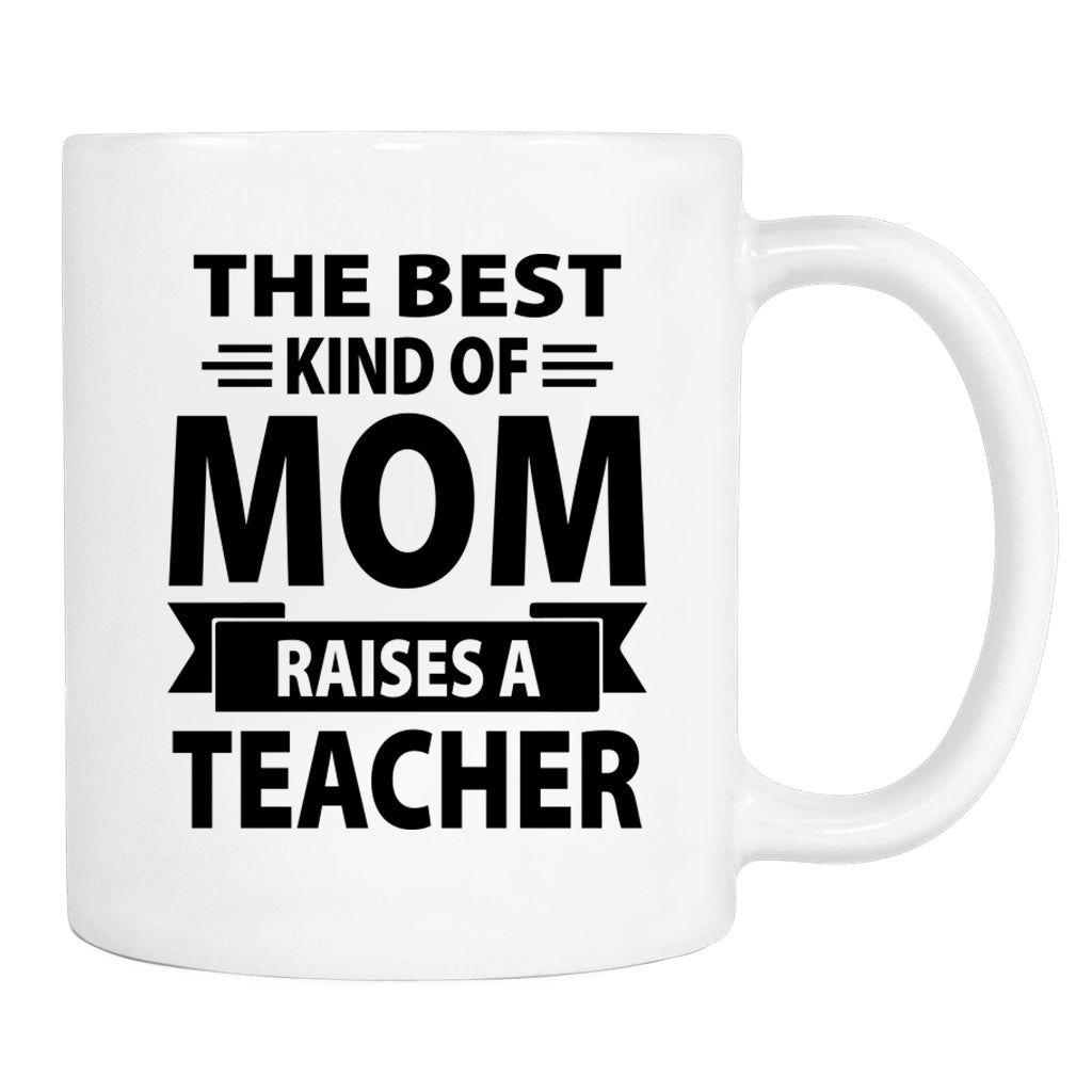 The Best Kind Of Mom Raises A Teacher - Mug - Mom Gift - Teacher Mom Mug - familyteeprints