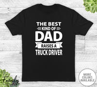 The Best Kind Of Dad Raises A Truck Driver - Unisex T-shirt - Truck Driver's Dad Shirt - Truck Diver Dad Gift - familyteeprints