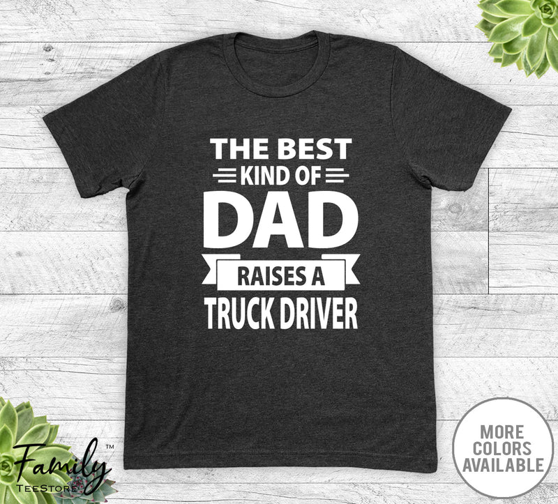 The Best Kind Of Dad Raises A Truck Driver - Unisex T-shirt - Truck Driver's Dad Shirt - Truck Diver Dad Gift - familyteeprints