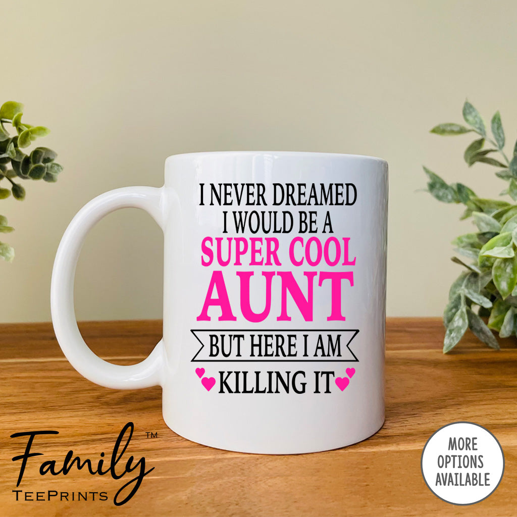 I Never Dreamed I'd Be A Super Cool Aunt But Here I Am Killing It - Coffee Mug - Gifts For Aunt - Aunt Coffee Mug