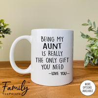 Being My Aunt Is Really The Only Gift You Need - Coffee Mug - Funny Aunt Gift - Aunt Mug - familyteeprints