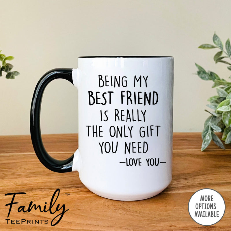 Being My Best Friend Is Really The Only Gift You Need - Coffee Mug - Funny Best Friend Gift - Best Friend Mug - familyteeprints