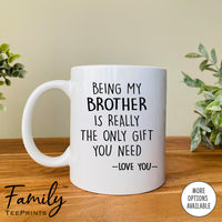 Being My Brother Is Really The Only Gift You Need - Coffee Mug - Funny Brother Gift - Brother Mug - familyteeprints