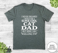 I Never Dreamed I'd Be A Super Cool Cat Dad - Unisex T-shirt - Cat Dad Shirt - Cat Dad Gift