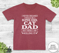 I Never Dreamed I'd Be A Super Cool Cat Dad - Unisex T-shirt - Cat Dad Shirt - Cat Dad Gift