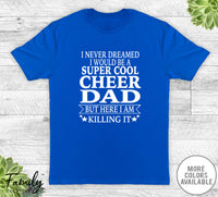 I Never Dreamed I'd Be A Super Cool Cheer Dad - Unisex T-shirt - Cheer Dad Shirt - Cheer Dad Gift