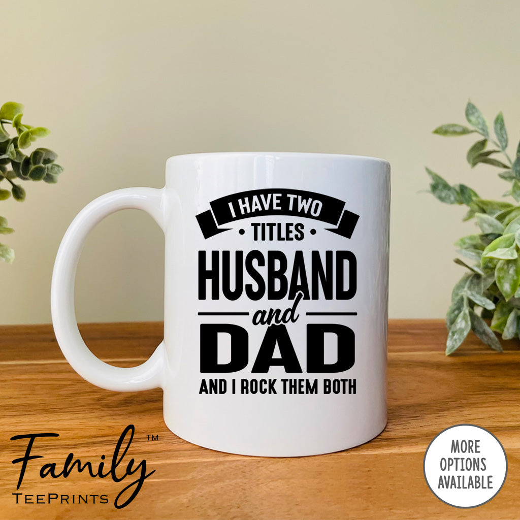 I Have Two Titles Husband And Dad And I Rock Them Both - Coffee Mug - Husband Gift - Husband Mug - familyteeprints