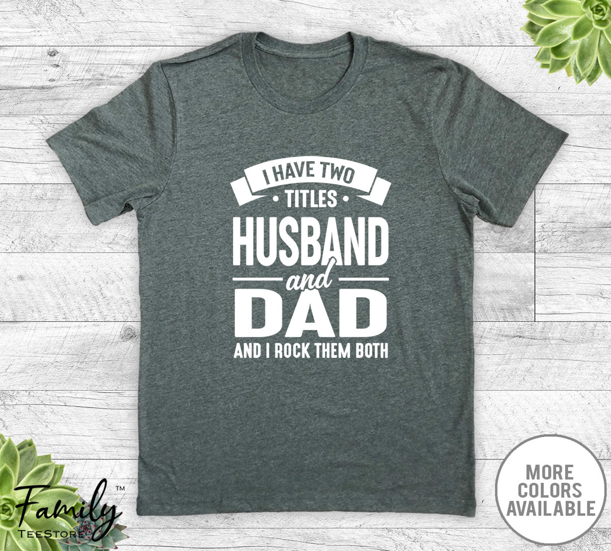 I Have Two Titles Husband And Dad - Unisex T-shirt - Husband Shirt - Funny Husband Gift - familyteeprints