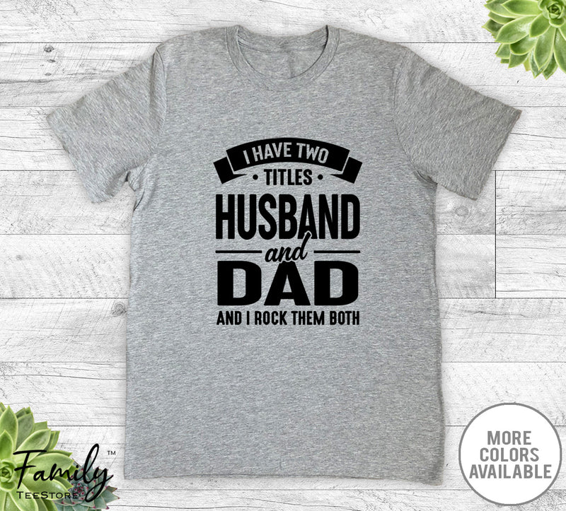 I Have Two Titles Husband And Dad - Unisex T-shirt - Husband Shirt - Funny Husband Gift - familyteeprints