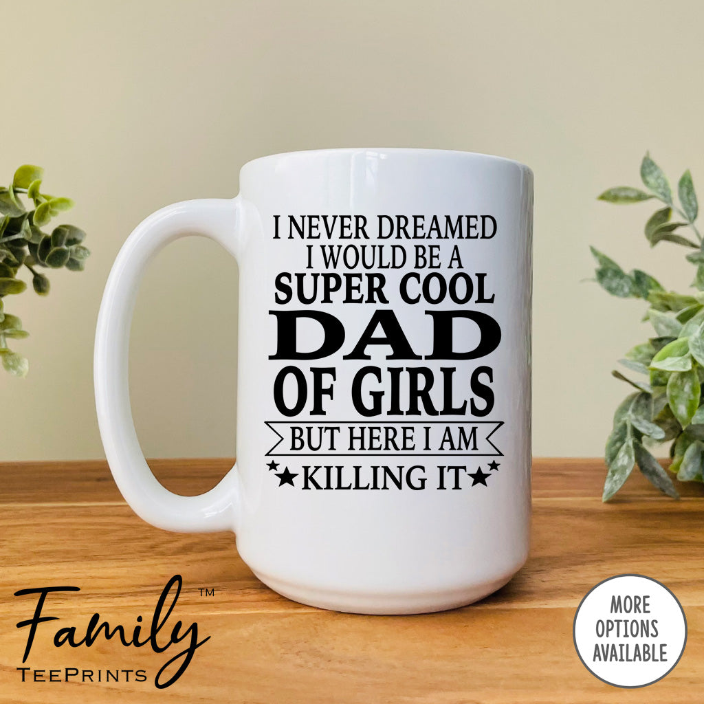 I Never Dreamed I'd Be A Super Cool Dad Of Girls - Coffee Mug - Gifts For New Dad Of Girls - Dad Of Girls Mug - familyteeprints
