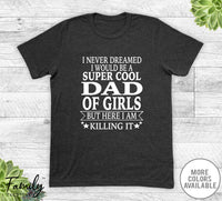 I Never Dreamed I'd Be A Super Cool Dad Of Girls - Unisex T-shirt - Dad Of Girls Shirt - Dad Of Girls Gift