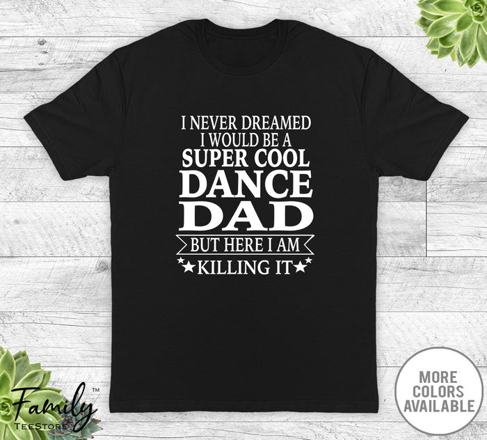 I Never Dreamed I'd Be A Super Cool Dance Dad - Unisex T-shirt - Dance Dad Shirt - Dance Dad Gift