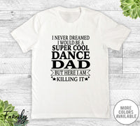 I Never Dreamed I'd Be A Super Cool Dance Dad - Unisex T-shirt - Dance Dad Shirt - Dance Dad Gift - familyteeprints