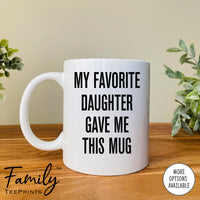 My Favorite Daughter Gave Me This Mug - Coffee Mug - Dad Gift - Funny Dad Mug - familyteeprints