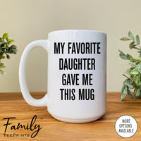 My Favorite Daughter Gave Me This Mug - Coffee Mug - Dad Gift - Funny Dad Mug - familyteeprints