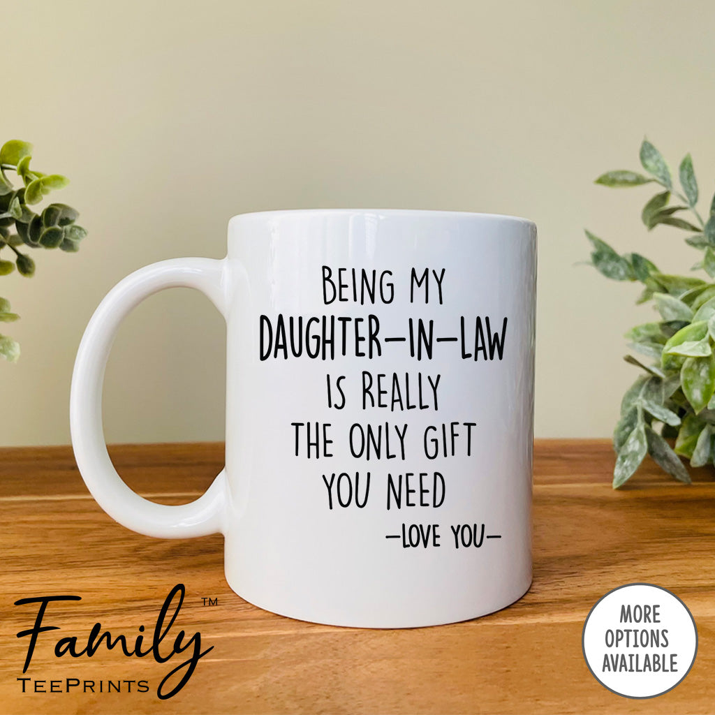Being My Daughter-In-Law Is Really The Only Gift You Need - Coffee Mug - Funny Daughter-In-Law Gift - Daughter-In-Law Mug - familyteeprints