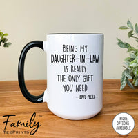 Being My Daughter-In-Law Is Really The Only Gift You Need - Coffee Mug - Funny Daughter-In-Law Gift - Daughter-In-Law Mug - familyteeprints