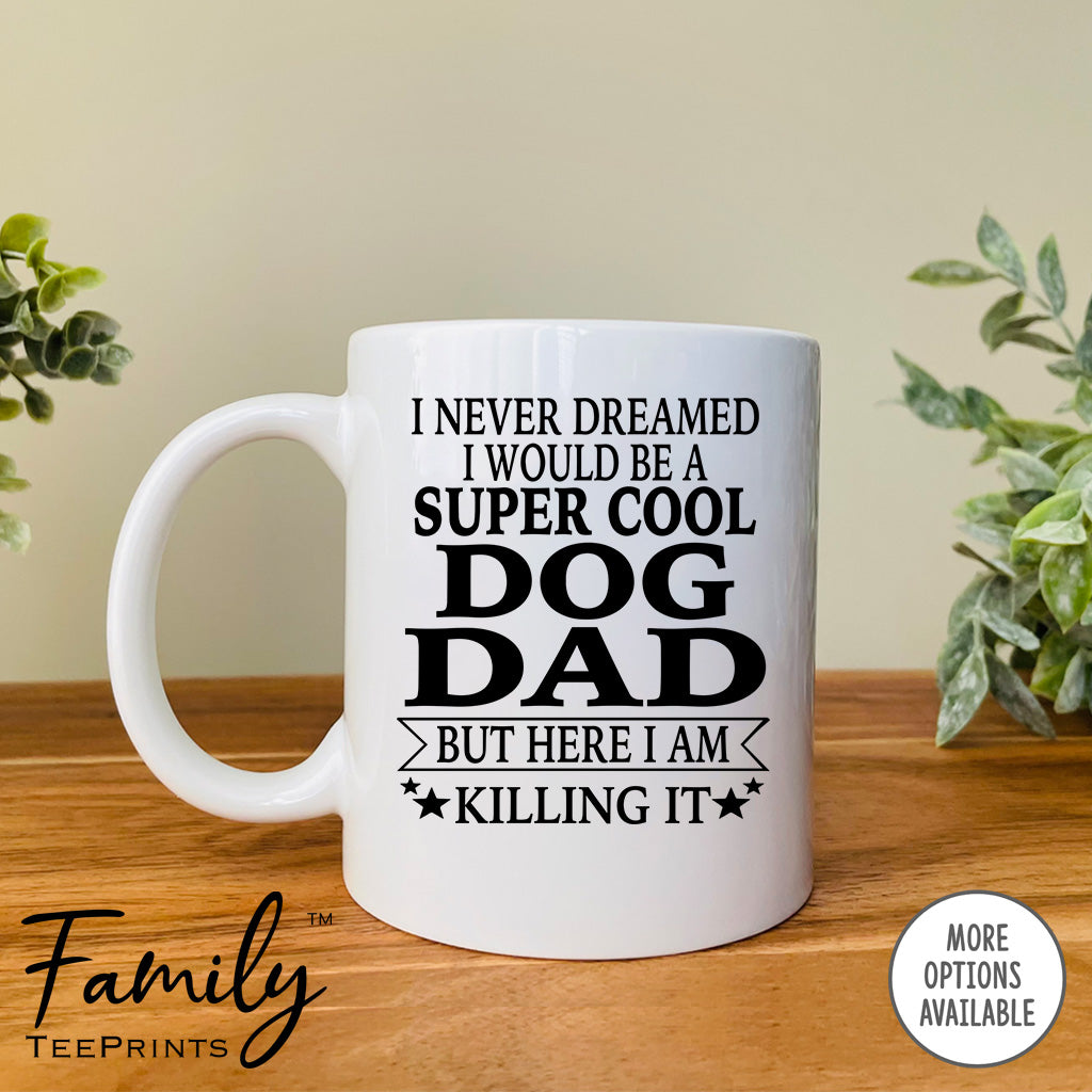 I Never Dreamed I'd Be A Super Cool Dog Dad - Coffee Mug - Gifts For New Dog Dad - Dog Dad Mug