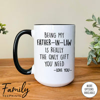 Being My Father-In-Law Is Really The Only Gift You Need - Coffee Mug - Funny Father-In-Law Gift - Father-In-Law Mug - familyteeprints