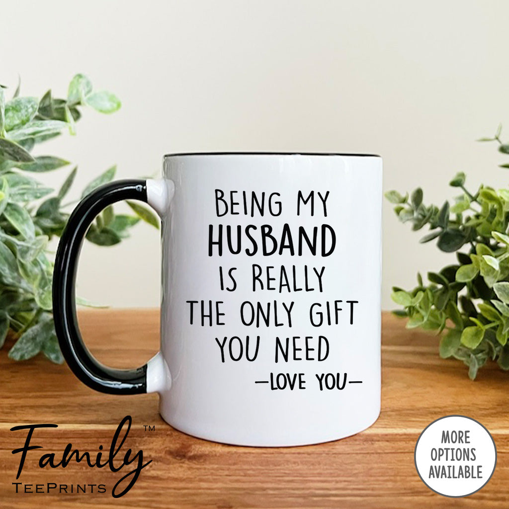 Being My Husband Is Really The Only Gift You Need - Coffee Mug - Funny Husband Gift - Husband Mug - familyteeprints
