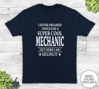 I Never Dreamed I'd Be A Super Cool Mechanic - Unisex T-shirt - Mechanic Shirt - Mechanic Gift