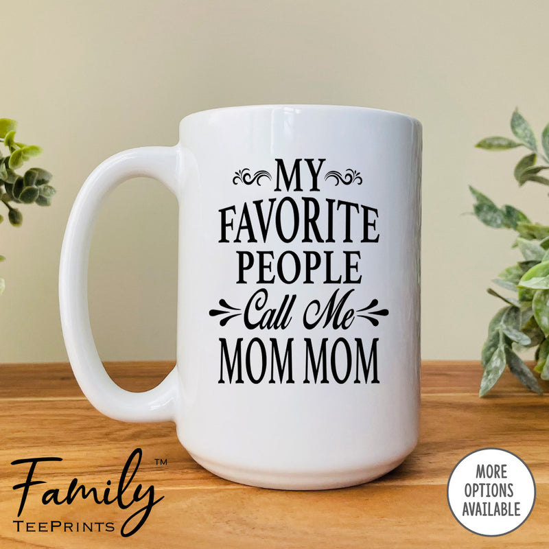 My Favorite People Call Me Mom Mom - Coffee Mug - Mom Mom Gift - Mom Mom Mug