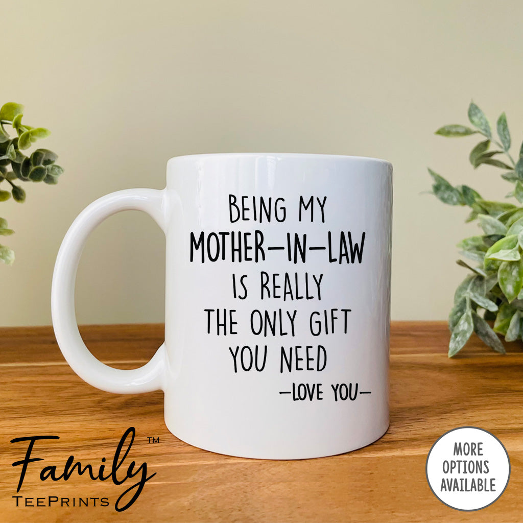 Being My Mother-In-Law Is Really The Only Gift You Need - Coffee Mug - Funny Mother-In-Law Gift - Mother-In-Law Mug - familyteeprints